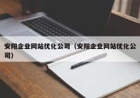 安阳企业网站优化公司（安阳企业网站优化公司）