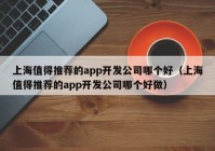 上海值得推荐的app开发公司哪个好（上海值得推荐的app开发公司哪个好做）