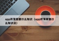 app开发需要什么知识（app开发需要什么知识点）