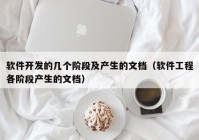 软件开发的几个阶段及产生的文档（软件工程各阶段产生的文档）