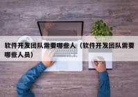 软件开发团队需要哪些人（软件开发团队需要哪些人员）