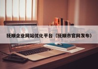 抚顺企业网站优化平台（抚顺市官网发布）