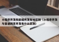 小程序开发和前端开发有啥区别（小程序开发与普通网页开发有什么区别）