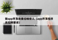 做app开发需要招哪些人（app开发程序员招聘要求）