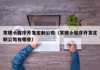 常规小程序开发定制公司（常规小程序开发定制公司有哪些）