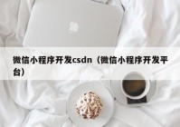 微信小程序开发csdn（微信小程序开发平台）