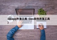 iosapp开发工具（ios软件开发工具）