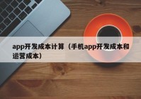 app开发成本计算（手机app开发成本和运营成本）