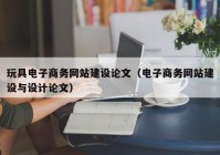 玩具电子商务网站建设论文（电子商务网站建设与设计论文）