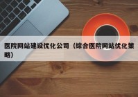 医院网站建设优化公司（综合医院网站优化策略）