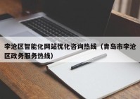 李沧区智能化网站优化咨询热线（青岛市李沧区政务服务热线）