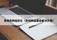 贵阳市网站优化（贵阳网站建设解决方案）