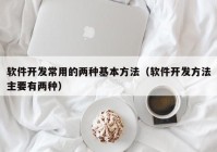 软件开发常用的两种基本方法（软件开发方法主要有两种）