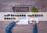 app开发的企业有哪些（app开发的企业有哪些公司）