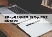 来宾app开发定制公司（来宾app开发定制公司招聘）