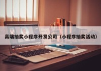 高端抽奖小程序开发公司（小程序抽奖活动）