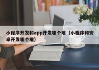 小程序开发和app开发哪个难（小程序和安卓开发哪个难）