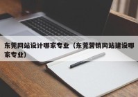 东莞网站设计哪家专业（东莞营销网站建设哪家专业）