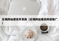 无锡网站建设开发商（无锡网站建设网络推广）