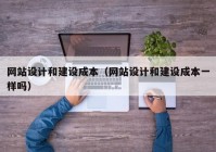 网站设计和建设成本（网站设计和建设成本一样吗）