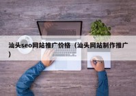 汕头seo网站推广价格（汕头网站制作推广）