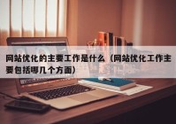 网站优化的主要工作是什么（网站优化工作主要包括哪几个方面）