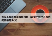 吉安小程序开发大概价格（吉安小程序开发大概价格是多少）