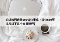 论述如何进行seo优化重点（优化seo可以从以下几个方面进行）