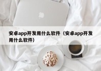 安卓app开发用什么软件（安卓app开发用什么软件）