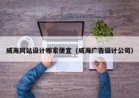 威海网站设计哪家便宜（威海广告设计公司）