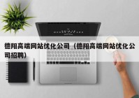 德阳高端网站优化公司（德阳高端网站优化公司招聘）