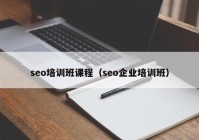 seo培训班课程（seo企业培训班）