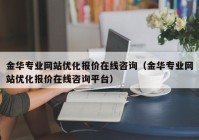 金华专业网站优化报价在线咨询（金华专业网站优化报价在线咨询平台）