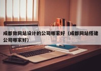 成都做网站设计的公司哪家好（成都网站搭建公司哪家好）