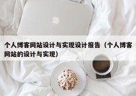 个人博客网站设计与实现设计报告（个人博客网站的设计与实现）