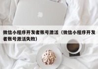 微信小程序开发者账号激活（微信小程序开发者账号激活失败）