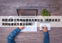 陕西企业公司网站建设方案公示（陕西企业公司网站建设方案公示网）