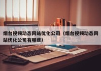 烟台视频动态网站优化公司（烟台视频动态网站优化公司有哪些）