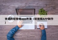 快速的短视频app开发（短视频APP制作）