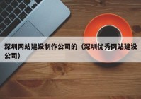 深圳网站建设制作公司的（深圳优秀网站建设公司）