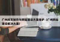 广州网页制作与网站建设方案维护（广州网站建设解决方案）