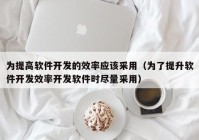 为提高软件开发的效率应该采用（为了提升软件开发效率开发软件时尽量采用）