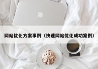 网站优化方案事例（快速网站优化成功案例）