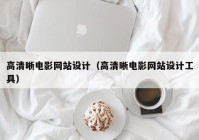 高清晰电影网站设计（高清晰电影网站设计工具）