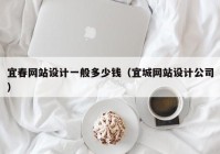 宜春网站设计一般多少钱（宜城网站设计公司）