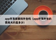 app开发需要找外包吗（app开发外包的费用大约是多少）