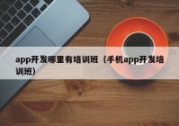 app开发哪里有培训班（手机app开发培训班）