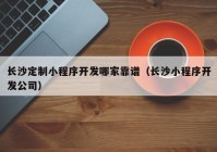 长沙定制小程序开发哪家靠谱（长沙小程序开发公司）