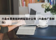 六盘水费用低的网站设计公司（六盘水广告制作）