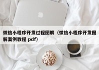 微信小程序开发过程图解（微信小程序开发图解案例教程 pdf）